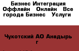 Бизнес Интеграция Оффлайн  Онлайн - Все города Бизнес » Услуги   . Чукотский АО,Анадырь г.